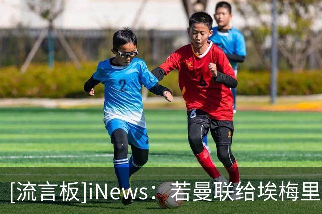 [流言板]iNews：若曼联给埃梅里报价，他愿认真权衡前来执教的可能